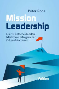 Title: Mission Leadership: Die 10 entscheidenden Merkmale erfolgreicher C-Level-Karrieren, Author: Peter Roos