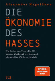 Title: Die Ökonomie des Hasses: Wie Rechte von Trump bis AfD unseren Wohlstand zerstören und wie man ihre Wähler zurückholt, Author: Alexander Hagelüken