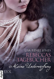 Title: Meine Unterwerfung: Rebeccas Tagebücher (Rebecca's Lost Journals, Volume 3: His Submissive), Author: Lisa Renee Jones