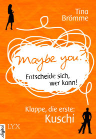 Title: Maybe You? Entscheide sich, wer kann! Klappe, die erste: Kuschi, Author: Tina Brömme