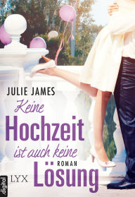 Title: Keine Hochzeit ist auch keine Lösung, Author: Julie James