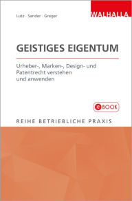 Title: Geistiges Eigentum: Urheber-, Marken-, Design- und Patentrecht verstehen und anwenden; Reihe Betriebliche Praxis, Author: Peter Lutz