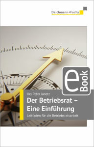 Title: Der Betriebsrat - eine Einführung: Leitfaden für die Betriebsratsarbeit, Author: Urs Peter Janetz