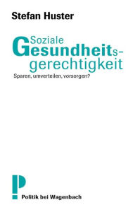 Title: Soziale Gesundheitsgerechtigkeit: Sparen, umverteilen, vorsorgen?, Author: Stefan Huster
