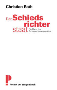 Title: Der Schiedsrichterstaat: Die Macht des Bundesverfassungsgerichts, Author: Rath Christian