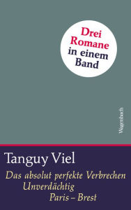 Title: Das absolut perfekte Verbrechen / Unverdächtig / Paris - Brest: Drei Romane in einem Band, Author: Tanguy Viel