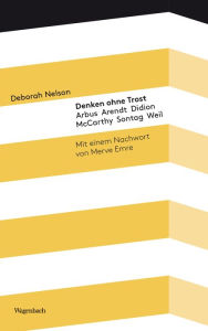 Title: Denken ohne Trost: Arbus, Arendt, Didion, McCarthy, Sontag, Weil, Author: Deborah Nelson