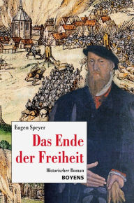 Title: Das Ende der Freiheit: Historischer Roman, Author: Eugen Speyer