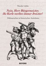 Title: Nein, Herr Bürgermeister, die Kerle werden immer dreister: Dithmarschen in historischen Anekdoten, Author: Theodor Lübbe