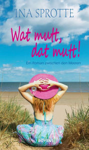 Title: Wat mutt, dat mutt!: Ein Roman zwischen den Meeren, Author: Ina Sprotte