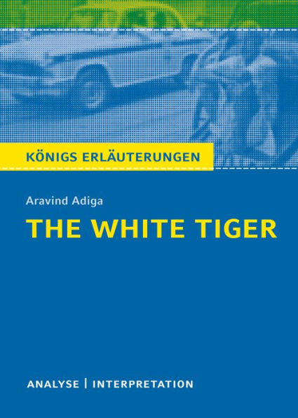 The White Tiger. Königs Erläuterungen.: Textanalyse und Interpretation mit ausführlicher Inhaltsangabe und Abituraufgaben mit Lösungen