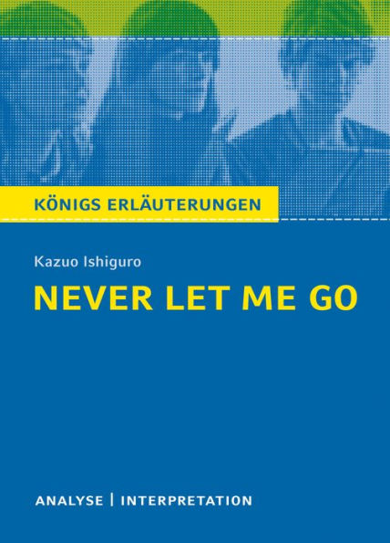 Never let me go. Königs Erläuterungen.: Textanalyse und Interpretation mit ausführlicher Inhaltsangabe und Abituraufgaben mit Lösungen