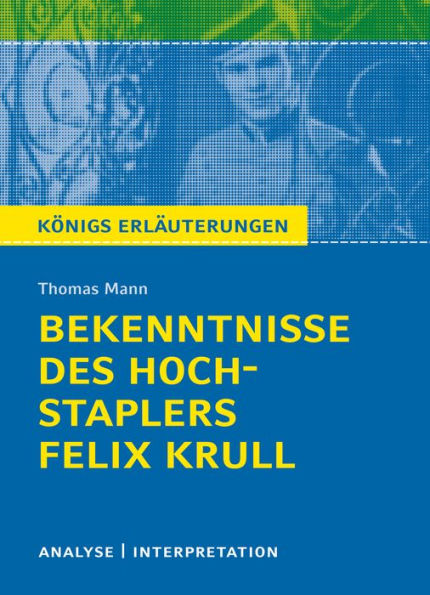 Bekenntnisse des Hochstaplers Felix Krull von Thomas Mann. Königs Erläuterungen.: Text und Analyse und Interpretation mit ausführlicher Inhaltsangabe und Abituraufgaben mit Lösungen.