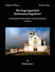 Title: Wo liegt eigentlich Barbarossa begraben?: Grabstätten historischer Persönlichkeiten. Lexikon, Author: Stephan Elbern