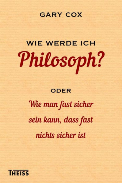 Wie werde ich Philosoph?: oder Wie man fast sicher sein kann, dass fast nichts sicher ist