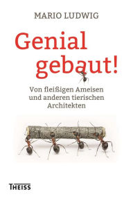 Title: Genial gebaut!: Von fleißigen Ameisen und anderen tierischen Architekten, Author: Mario Ludwig