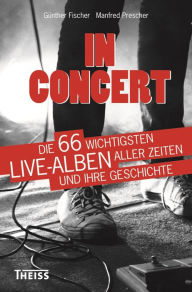 Title: In Concert: Die 66 wichtigsten Live-Alben aller Zeiten und ihre Geschichte, Author: Manfred Prescher