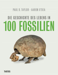 Title: Die Geschichte des Lebens in 100 Fossilien, Author: Paul D. Taylor