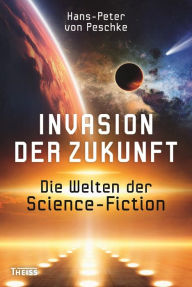 Title: Invasion der Zukunft: Die Welten der Science-Fiction, Author: Hans-Peter von Peschke