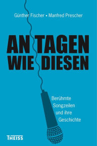 Title: An Tagen wie diesen: Berühmte Songzeilen und ihre Geschichte, Author: Günther Fischer