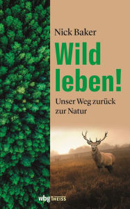 Title: Wild leben!: Unser Weg zurück zur Natur, Author: Nick Baker