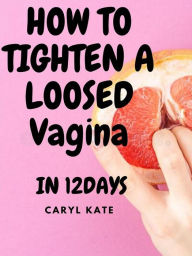 Title: How to Tighten a loosed Vagina in 12days: It can be Fixed with No Surgery., Author: Kate Carl