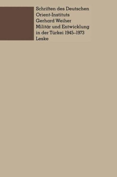 Militär und Entwicklung in der Türkei, 1945-1973: Ein Beitrag zur Untersuchung der Rolle des Militärs in der Entwicklung der Dritten Welt