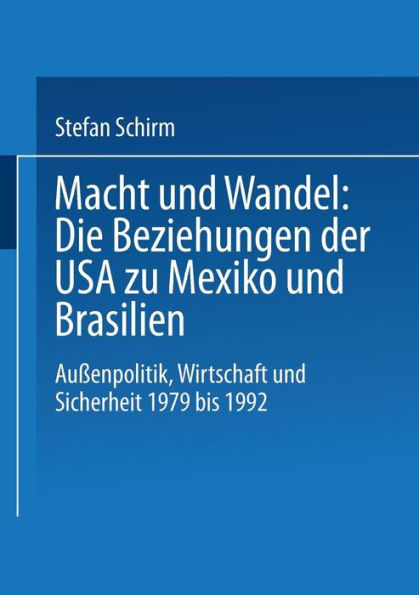 Macht und Wandel: Die Beziehungen der USA zu Mexiko und Brasilien: Auï¿½enpolitik, Wirtschaft und Sicherheit 1979 bis 1992
