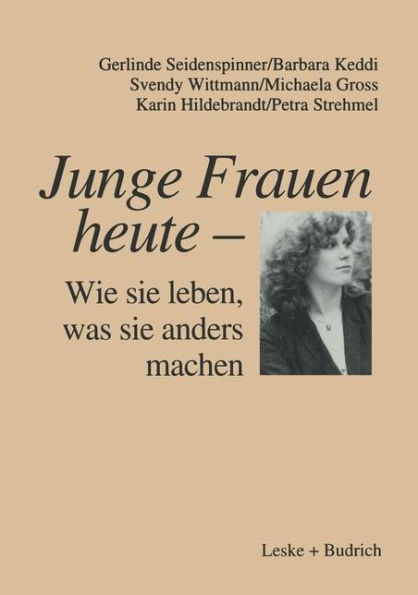 Junge Frauen heute - Wie sie leben, was sie anders machen: Ergebnisse einer Längsschnittstudie über familiale und berufliche Lebenszusammenhänge junger Frauen in Ost- und Westdeutschland