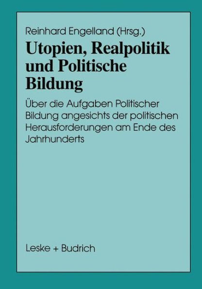 Utopien, Realpolitik und Politische Bildung: Über die Aufgaben Politischer Bildung angesichts der politischen Herausforderungen am Ende des Jahrhunderts