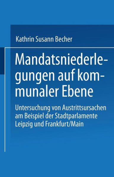 Mandatsniederlegungen auf kommunaler Ebene: Untersuchung von Austrittsursachen am Beispiel der Stadtparlamente Leipzig und Frankfurt/Main