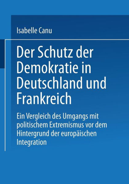 Der Schutz der Demokratie in Deutschland und Frankreich: Ein Vergleich des Umgangs mit politischem Extremismus vor dem Hintergrund der europäischen Integration