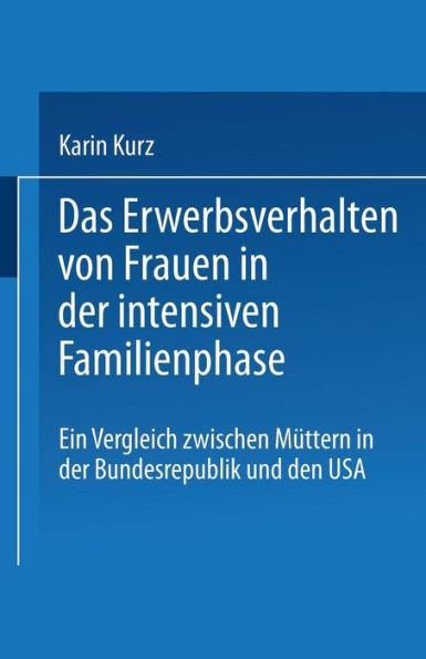 Das Erwerbsverhalten von Frauen in der intensiven Familienphase: Ein Vergleich zwischen Müttern in der Bundesrepublik Deutschland und den USA