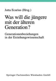 Title: Was will die jüngere mit der älteren Generation?: Generationsbeziehungen und Generationenverhältnisse in der Erziehungswissenschaft, Author: Jutta Ecarius