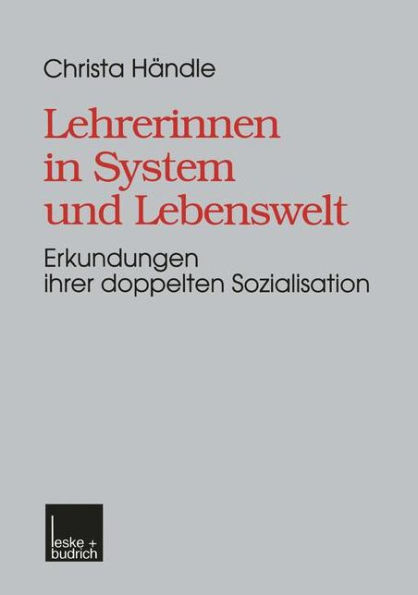 Lehrerinnen in System und Lebenswelt: Erkundungen ihrer doppelten Sozialisation