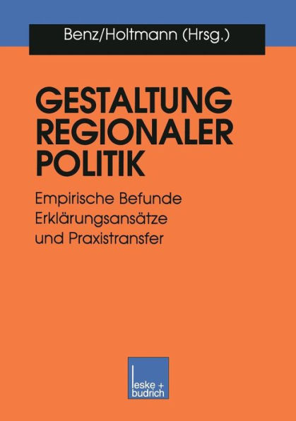 Gestaltung regionaler Politik: Empirische Befunde, Erklärungsansätze und Praxistransfer