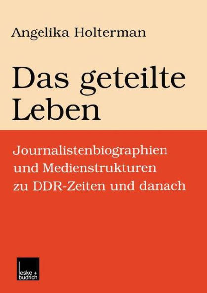 Das geteilte Leben: Journalistenbiographien und Medienstrukturen zu DDR-Zeiten und danach