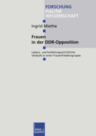 Title: Frauen in der DDR-Opposition: Lebens- und kollektivgeschichtliche Verläufe in einer Frauenfriedensgruppe, Author: Ingrid Miethe