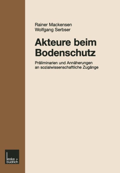 Akteure beim Bodenschutz: Präliminarien und Annäherungen an sozialwissenschaftliche Zugänge Sozialwissenschaftliche Beiträge zur Bearbeitung von praktischen Problemen im Umweltschutz am Beispiel des Bodenschutzes und Ergebnisse ihrer Diskussion auf einem