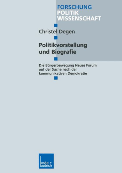 Politikvorstellung und Biografie: Die Bürgerbewegung Neues Forum auf der Suche nach der kommunikativen Demokratie