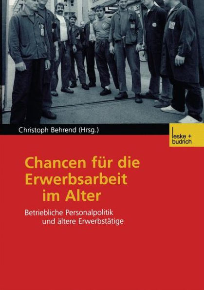 Chancen für die Erwerbsarbeit im Alter: Betriebliche Personalpolitik und ältere Erwerbstätige