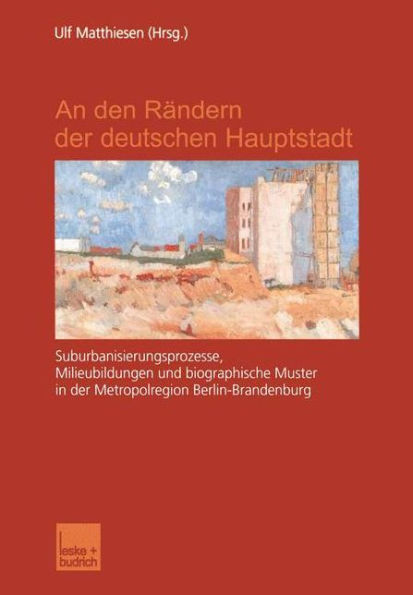 An den Rï¿½ndern der deutschen Hauptstadt: Suburbanisierungsprozesse, Milieubildungen und biographische Muster in der Metropolregion Berlin-Brandenburg
