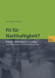 Title: Fit fï¿½r Nachhaltigkeit?: Biologisch-anthropologische Grundlagen einer Bildung fï¿½r nachhaltige Entwicklung, Author: Axel Beyer