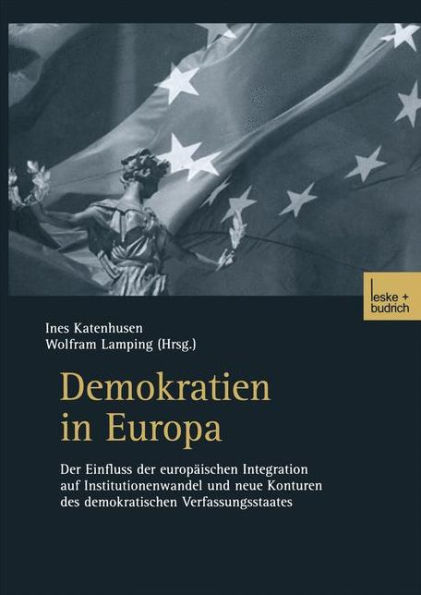 Demokratien in Europa: Der Einfluss der europäischen Integration auf Institutionenwandel und neue Konturen des demokratischen Verfassungsstaates