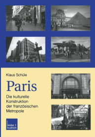 Title: Paris: Die kulturelle Konstruktion der französischen Metropole: Alltag, mentaler Raum und sozialkulturelles Feld in der Stadt und in der Vorstadt, Author: Klaus Schüle