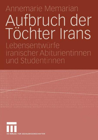Aufbruch der Töchter Irans: Lebensentwürfe iranischer Abiturientinnen und Studentinnen