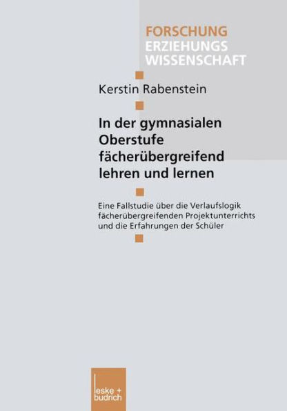 In der gymnasialen Oberstufe fächerübergreifend lehren und lernen: Eine Fallstudie über die Verlaufslogik fächerübergreifenden Projektunterrichts und die Erfahrungen der Schüler