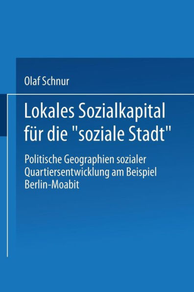Lokales Sozialkapital für die "soziale Stadt": Politische Geographien sozialer Quartiersentwicklung am Beispiel Berlin-Moabit