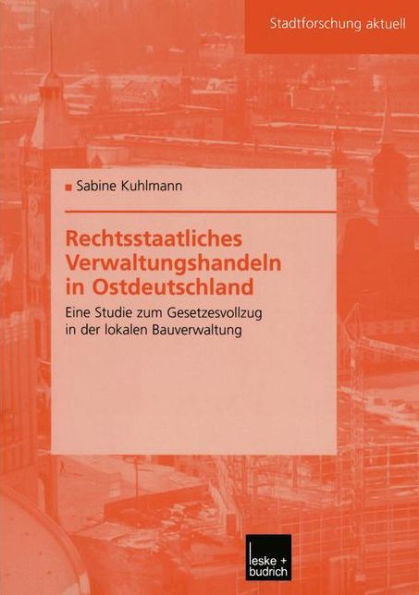 Rechtsstaatliches Verwaltungshandeln in Ostdeutschland: Eine Studie zum Gesetzesvollzug in der lokalen Bauverwaltung