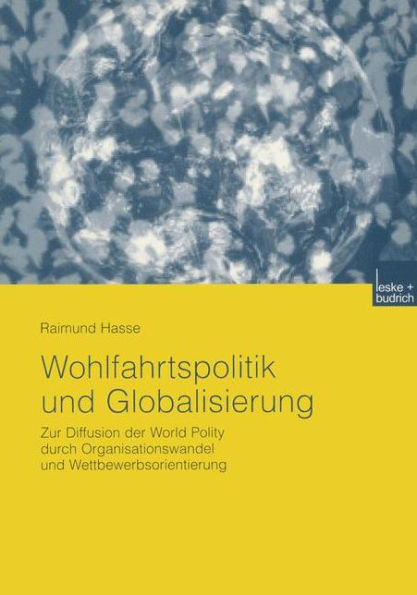 Wohlfahrtspolitik und Globalisierung: Zur Diffusion der World Polity durch Organisationswandel und Wettbewerbsorientierung